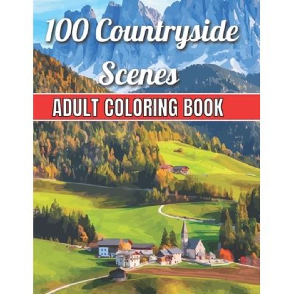 100 Countryside Scenes Adult Coloring Book: An Adult Coloring Book Featuring 100